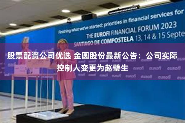 股票配资公司优选 金圆股份最新公告：公司实际控制人变更为赵璧生