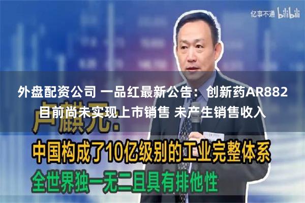 外盘配资公司 一品红最新公告：创新药AR882目前尚未实现上市销售 未产生销售收入