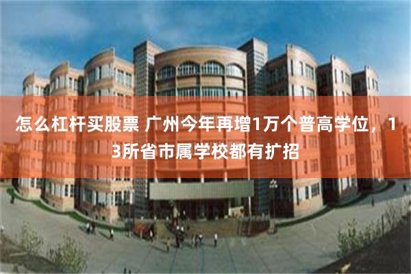 怎么杠杆买股票 广州今年再增1万个普高学位，13所省市属学校都有扩招