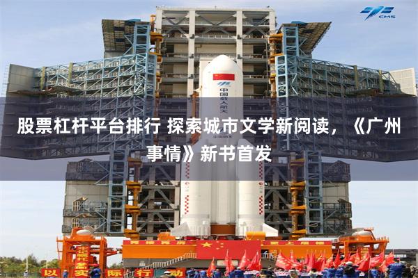 股票杠杆平台排行 探索城市文学新阅读，《广州事情》新书首发