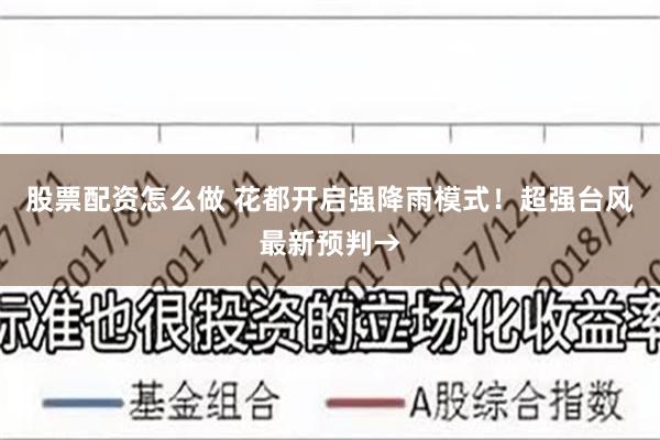 股票配资怎么做 花都开启强降雨模式！超强台风最新预判→