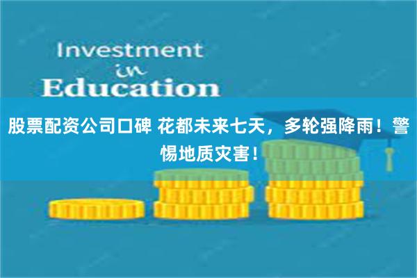 股票配资公司口碑 花都未来七天，多轮强降雨！警惕地质灾害！