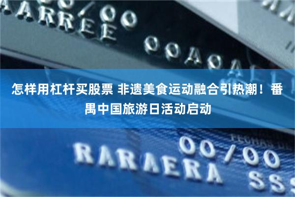 怎样用杠杆买股票 非遗美食运动融合引热潮！番禺中国旅游日活动启动
