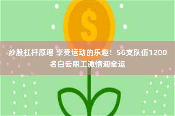 炒股杠杆原理 享受运动的乐趣！56支队伍1200名白云职工激情迎全运