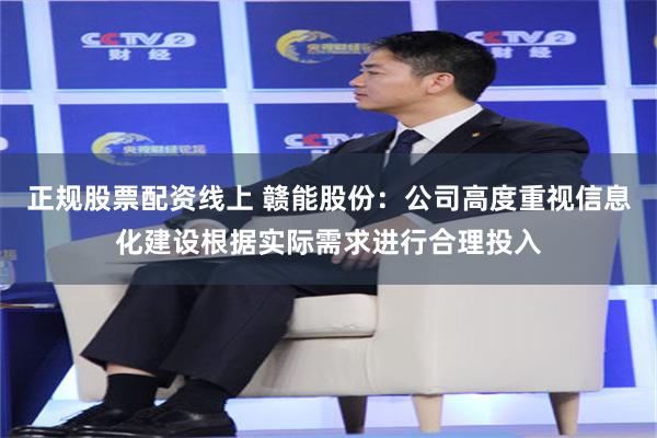 正规股票配资线上 赣能股份：公司高度重视信息化建设根据实际需求进行合理投入