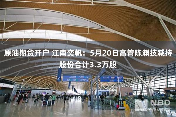 原油期货开户 江南奕帆：5月20日高管陈渊技减持股份合计3.3万股
