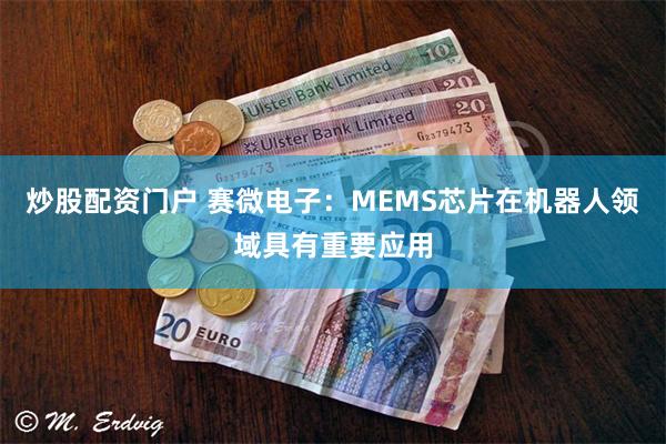 炒股配资门户 赛微电子：MEMS芯片在机器人领域具有重要应用