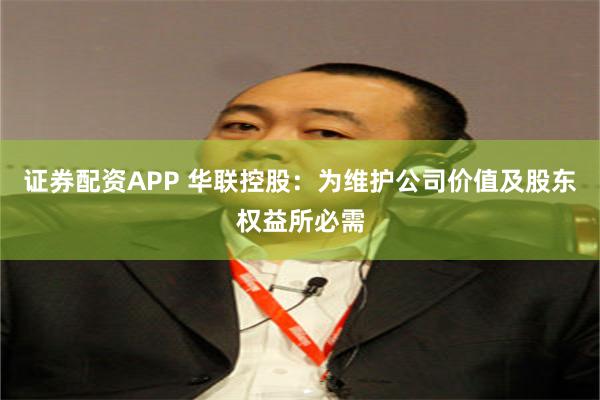 证券配资APP 华联控股：为维护公司价值及股东权益所必需