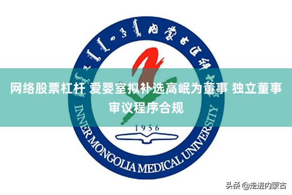 网络股票杠杆 爱婴室拟补选高岷为董事 独立董事审议程序合规