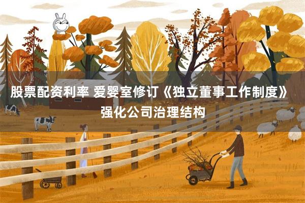 股票配资利率 爱婴室修订《独立董事工作制度》 强化公司治理结构