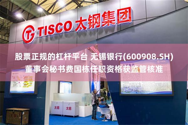 股票正规的杠杆平台 无锡银行(600908.SH)董事会秘书费国栋任职资格获监管核准