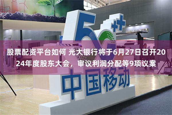 股票配资平台如何 光大银行将于6月27日召开2024年度股东大会，审议利润分配等9项议案