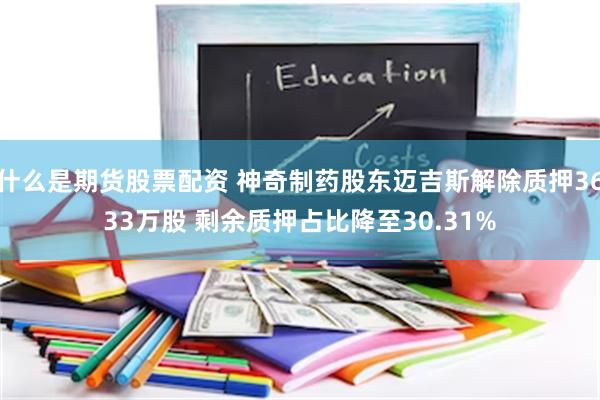 什么是期货股票配资 神奇制药股东迈吉斯解除质押3633万股 剩余质押占比降至30.31%
