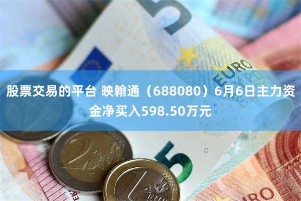 股票交易的平台 映翰通（688080）6月6日主力资金净买入598.50万元