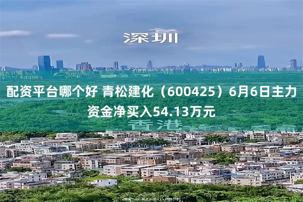 配资平台哪个好 青松建化（600425）6月6日主力资金净买入54.13万元