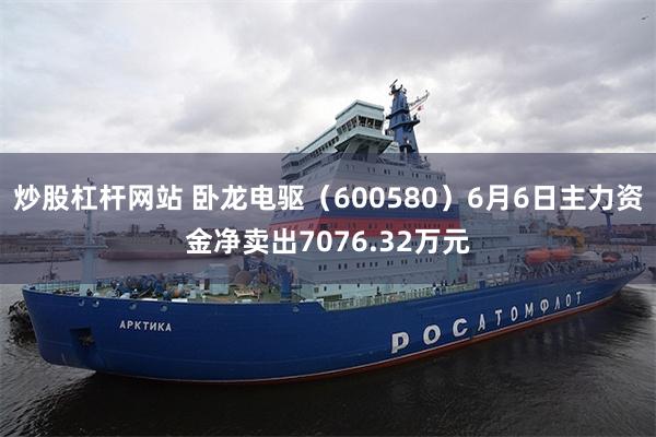 炒股杠杆网站 卧龙电驱（600580）6月6日主力资金净卖出7076.32万元