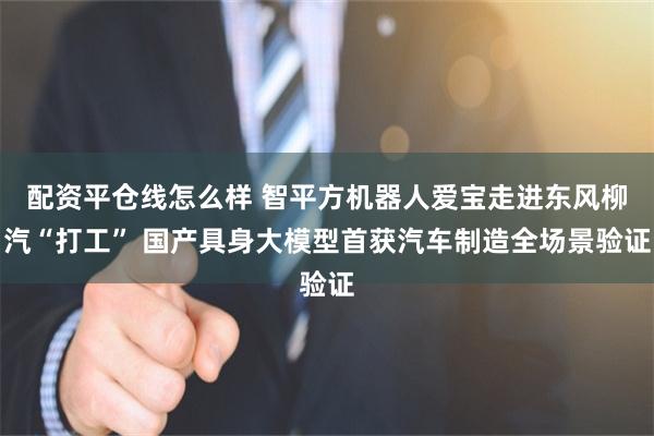 配资平仓线怎么样 智平方机器人爱宝走进东风柳汽“打工” 国产具身大模型首获汽车制造全场景验证