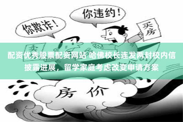 配资优秀股票配资网站 哈佛校长连发两封校内信披露进展，留学家庭考虑改变申请方案