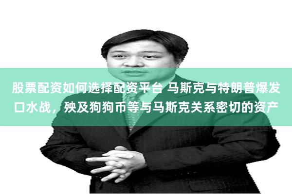 股票配资如何选择配资平台 马斯克与特朗普爆发口水战，殃及狗狗币等与马斯克关系密切的资产