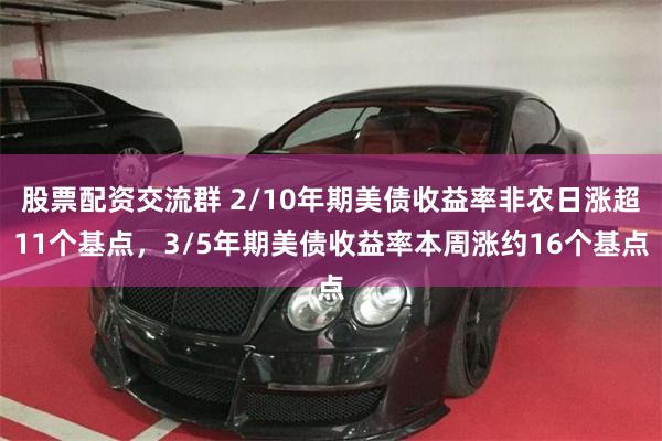 股票配资交流群 2/10年期美债收益率非农日涨超11个基点，3/5年期美债收益率本周涨约16个基点
