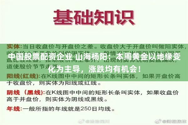 中国股票配资企业 山海杨阳：本周黄金以地缘变化为主导，涨跌均有机会！