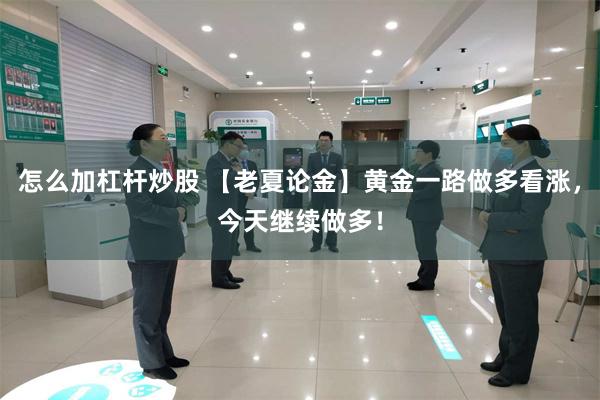 怎么加杠杆炒股 【老夏论金】黄金一路做多看涨，今天继续做多！