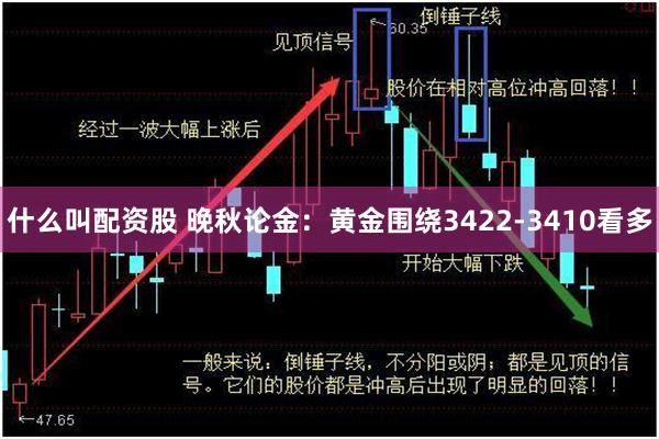 什么叫配资股 晚秋论金：黄金围绕3422-3410看多