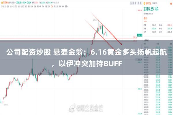 公司配资炒股 悬壶金翁：6.16黄金多头扬帆起航，以伊冲突加持BUFF