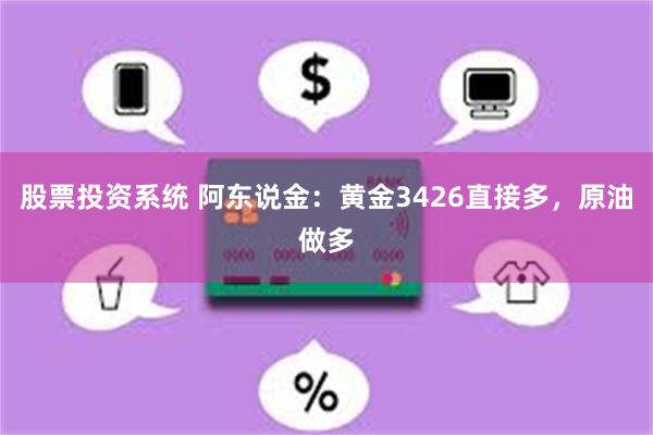 股票投资系统 阿东说金：黄金3426直接多，原油做多