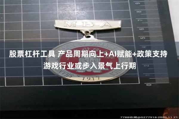 股票杠杆工具 产品周期向上+AI赋能+政策支持 游戏行业或步入景气上行期