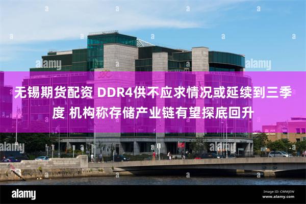 无锡期货配资 DDR4供不应求情况或延续到三季度 机构称存储产业链有望探底回升