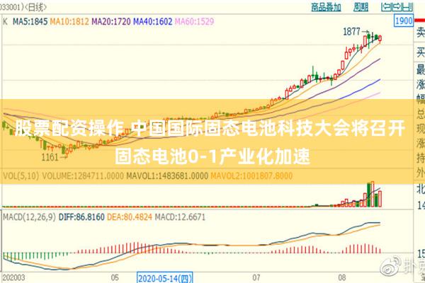 股票配资操作 中国国际固态电池科技大会将召开 固态电池0-1产业化加速