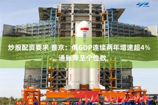 炒股配资要求 普京：俄GDP连续两年增速超4%，通胀降至个位数