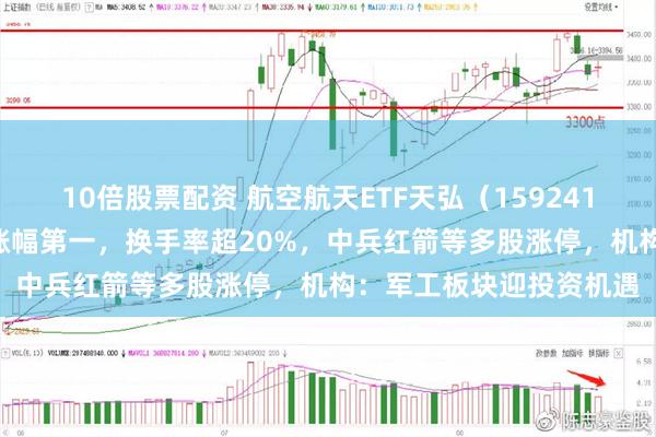 10倍股票配资 航空航天ETF天弘（159241）暂居全市场军工ETF涨幅第一，换手率超20%，中兵红箭等多股涨停，机构：军工板块迎投资机遇