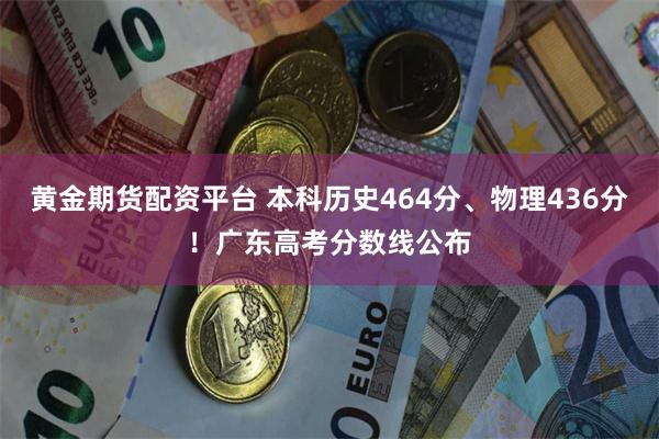 黄金期货配资平台 本科历史464分、物理436分！广东高考分数线公布