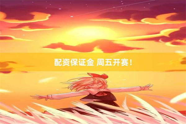 配资保证金 周五开赛！