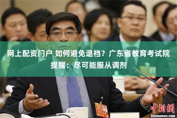 网上配资门户 如何避免退档？广东省教育考试院提醒：尽可能服从调剂