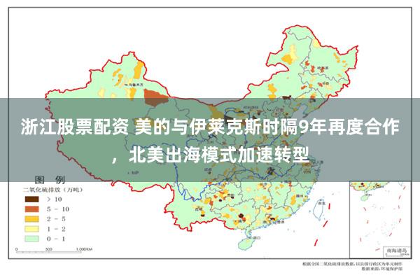 浙江股票配资 美的与伊莱克斯时隔9年再度合作，北美出海模式加速转型