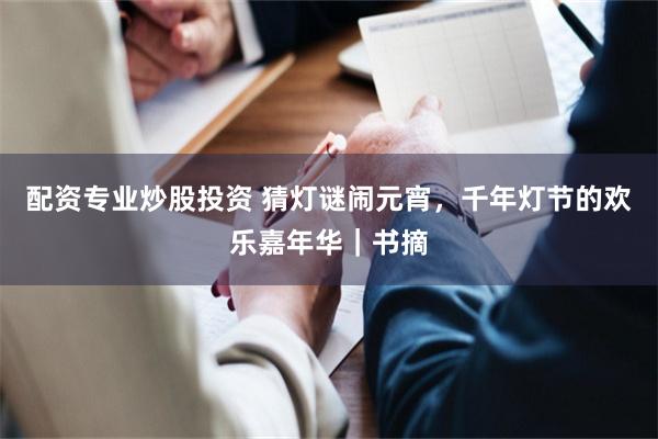 配资专业炒股投资 猜灯谜闹元宵，千年灯节的欢乐嘉年华｜书摘