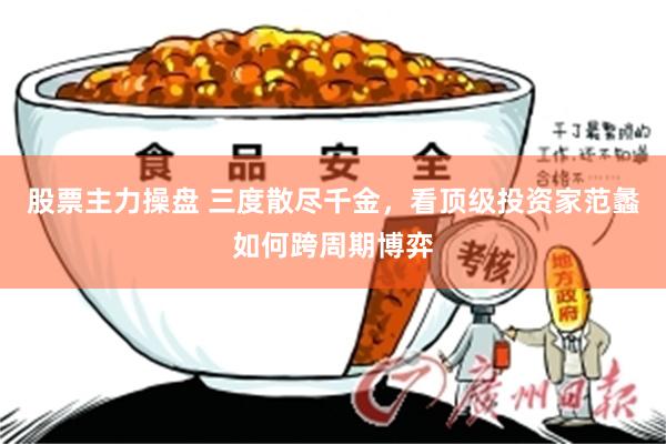 股票主力操盘 三度散尽千金，看顶级投资家范蠡如何跨周期博弈