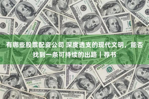 有哪些股票配资公司 深度透支的现代文明，能否找到一条可持续的出路｜荐书