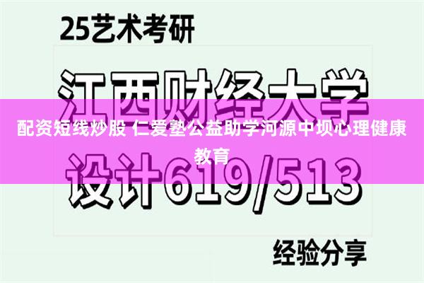 配资短线炒股 仁爱塾公益助学河源中坝心理健康教育