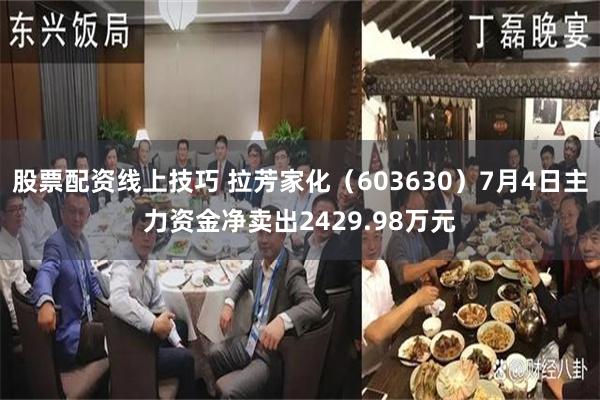 股票配资线上技巧 拉芳家化（603630）7月4日主力资金净卖出2429.98万元