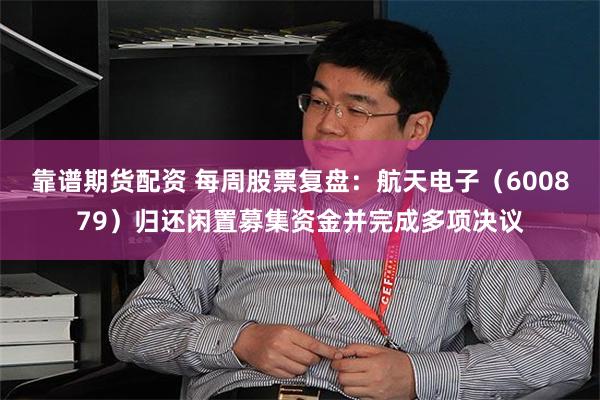 靠谱期货配资 每周股票复盘：航天电子（600879）归还闲置募集资金并完成多项决议