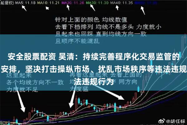 安全股票配资 吴清：持续完善程序化交易监管的机制安排，坚决打击操纵市场、扰乱市场秩序等违法违规行为