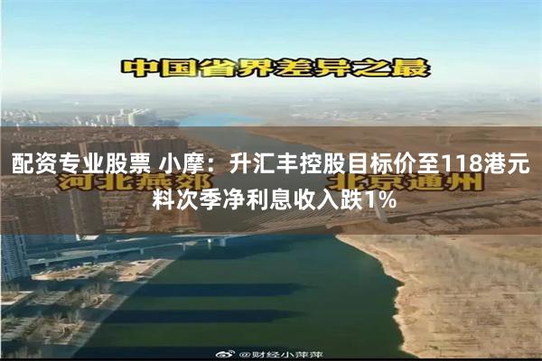 配资专业股票 小摩：升汇丰控股目标价至118港元 料次季净利息收入跌1%