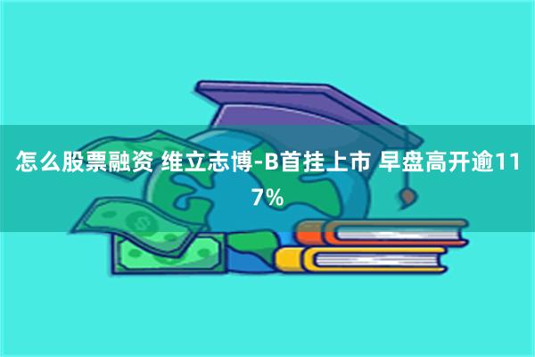 怎么股票融资 维立志博-B首挂上市 早盘高开逾117%