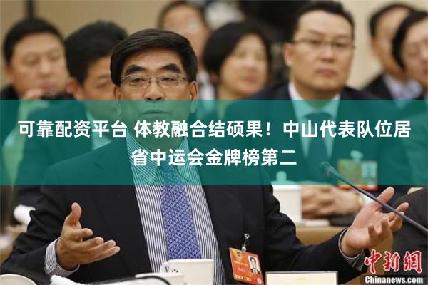 可靠配资平台 体教融合结硕果！中山代表队位居省中运会金牌榜第二