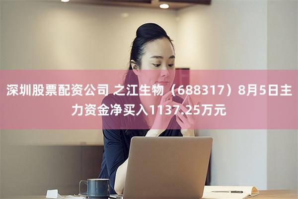 深圳股票配资公司 之江生物（688317）8月5日主力资金净买入1137.25万元