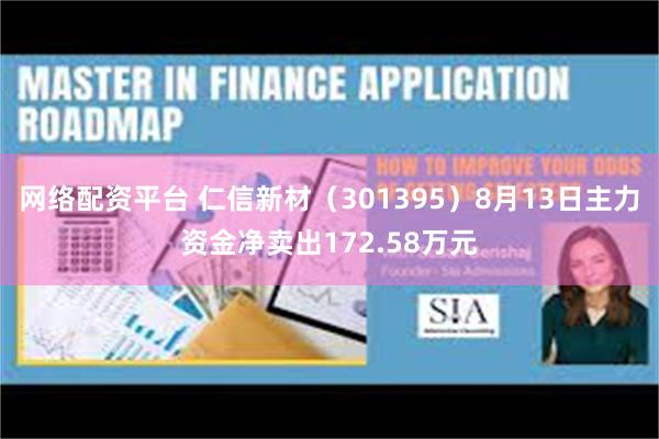 网络配资平台 仁信新材（301395）8月13日主力资金净卖出172.58万元